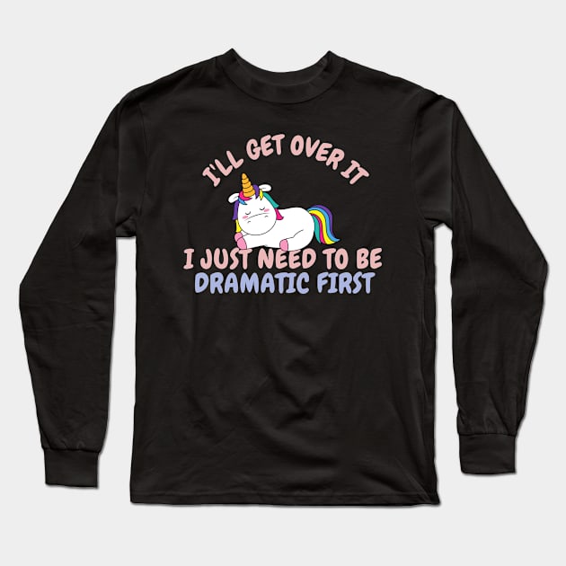 I'll Get Over It I Just Need To Be Dramatic First Unicorn Gift Long Sleeve T-Shirt by UniqueBoutique